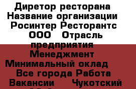 Диретор ресторана › Название организации ­ Росинтер Ресторантс, ООО › Отрасль предприятия ­ Менеджмент › Минимальный оклад ­ 1 - Все города Работа » Вакансии   . Чукотский АО,Анадырь г.